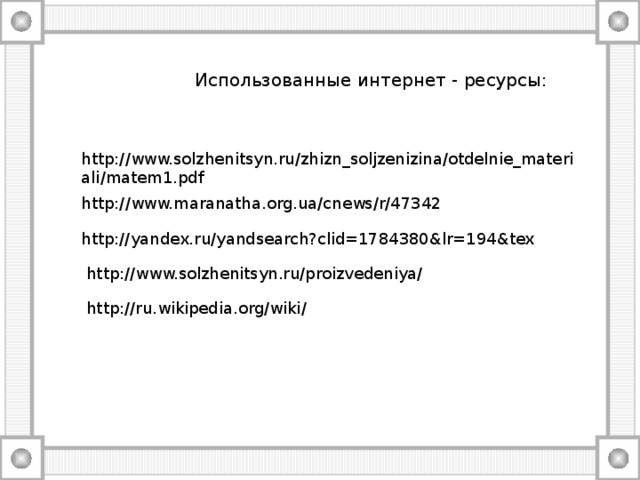  Использованные интернет - ресурсы: http://www.solzhenitsyn.ru/zhizn_soljzenizina/otdelnie_materiali/matem1.pdf http://www.maranatha.org.ua/cnews/r/47342 http://yandex.ru/yandsearch?clid=1784380&lr=194&tex http://www.solzhenitsyn.ru/proizvedeniya/ http://ru.wikipedia.org/wiki/ 