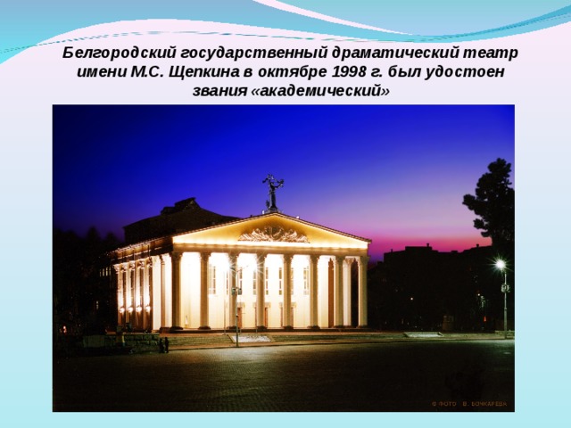 Белгородский государственный драматический театр имени М.С. Щепкина в октябре 1998 г. был удостоен звания «академический» 
