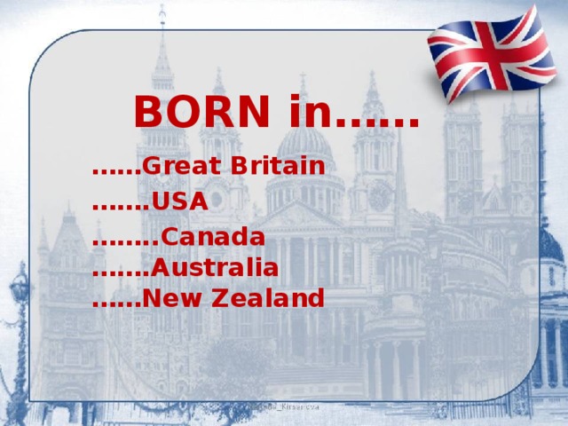 BORN in……   …… Great Britain …… .USA …… ..Canada  …….Australia  ……New Zealand 
