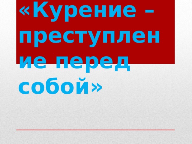 «Курение – преступление перед собой» 