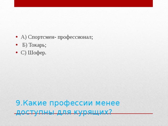 А) Спортсмен- профессионал;  Б) Токарь; С) Шофер. 9.Какие профессии менее доступны для курящих?   