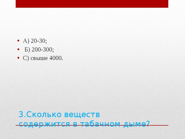 А) 20-30;  Б) 200-300; С) свыше 4000. 3.Сколько веществ содержится в табачном дыме?   