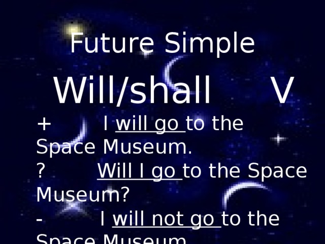 Future Simple   Will/shall V + I will go to the Space Museum. ? Will I go to the Space Museum? - I will not go to the Space Museum. 