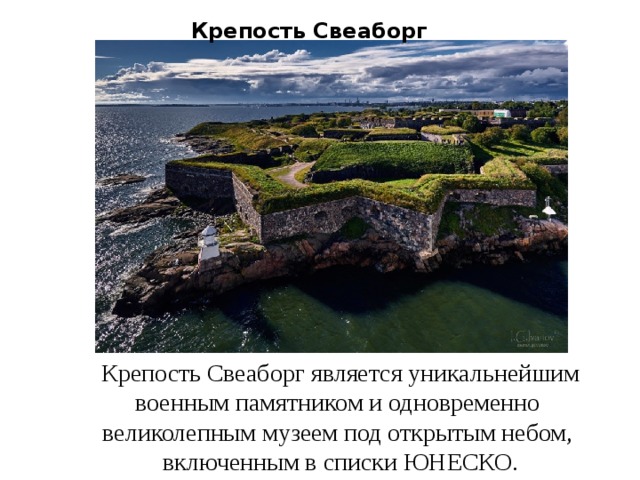 Крепость Свеаборг Крепость Свеаборг является уникальнейшим военным памятником и одновременно великолепным музеем под открытым небом, включенным в списки ЮНЕСКО. 