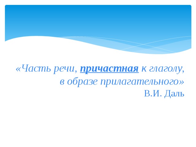 «Часть речи, причастная к глаголу, в образе прилагательного»  В.И. Даль