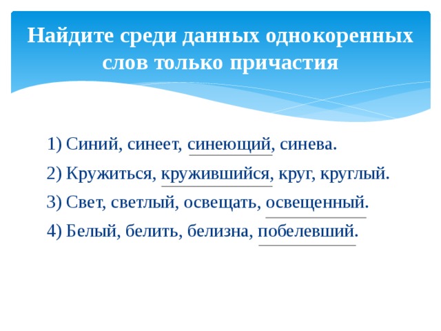 Найдите среди данных однокоренных слов только причастия 1) Синий, синеет, синеющий, синева. 2) Кружиться, кружившийся, круг, круглый. 3) Свет, светлый, освещать, освещенный. 4) Белый, белить, белизна, побелевший.