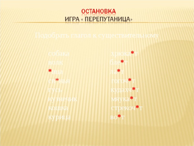 Подобрать глагол к существительному   собака хрюка * т     волк бле * т   * вца ла * т   св * нья  гогоч * т   гусь кудахч * т   кузнечик мяука * т   кошка стрекоч * т   курица во * т 