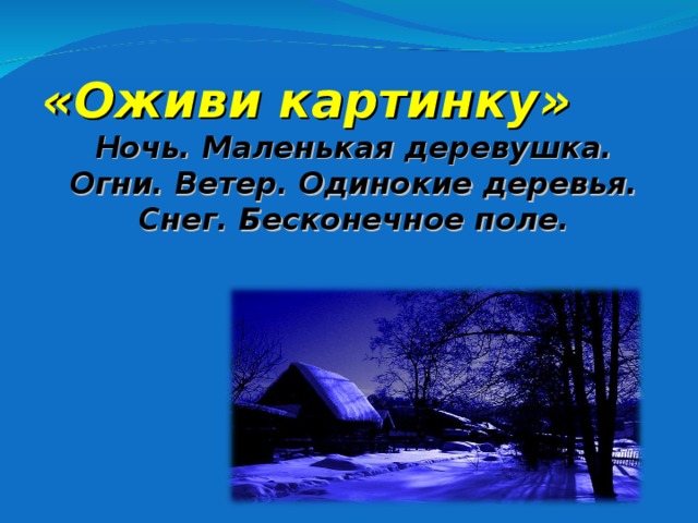 «Оживи картинку»  Ночь. Маленькая деревушка. Огни. Ветер. Одинокие деревья. Снег. Бесконечное поле. 