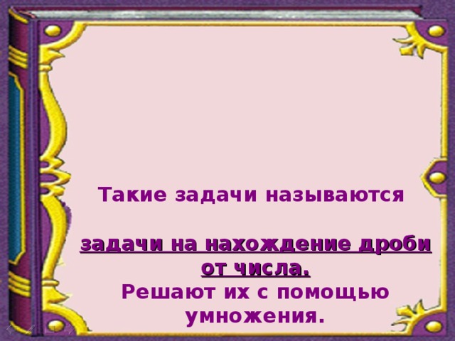 Такие задачи называются  задачи на нахождение дроби от числа. Решают их с помощью умножения. 