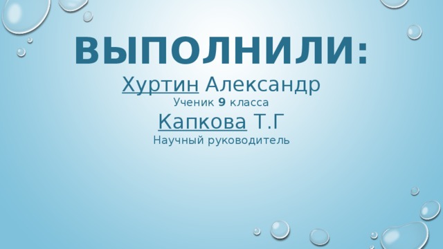 ВЫПОЛНИЛИ: Х уртин Александр Ученик 9 класса Капкова Т.Г Научный руководитель 