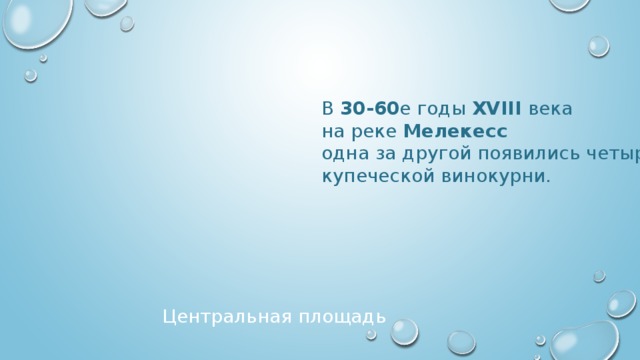 В 30-60 е годы XVIII века на реке Мелекесс  одна за другой появились четыре купеческой винокурни. Центральная площадь 