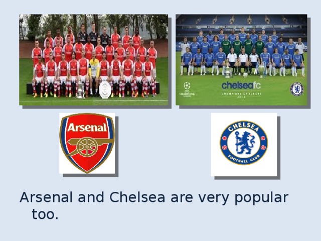 Arsenal and Chelsea are very popular too. 