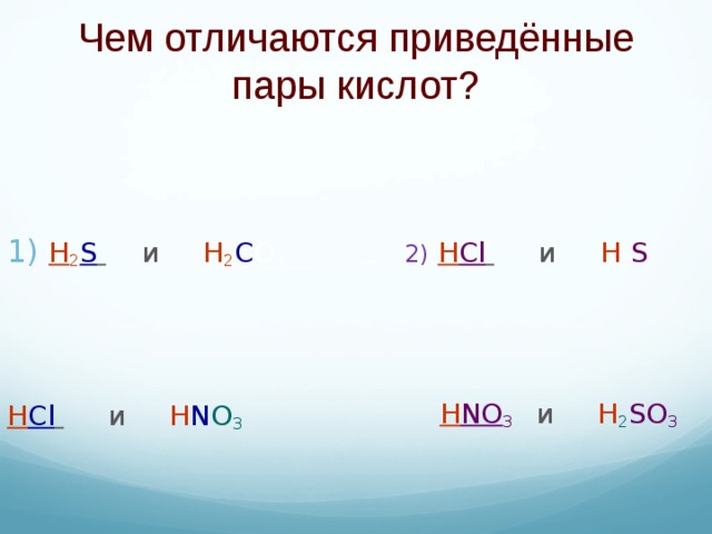 Чем отличаются приведённые пары кислот? 2)  H Cl  и H 2 S  H NO 3  и H 2 SO 3 H 2 S  и H 2 C O 3  H Cl  и H N O 3
