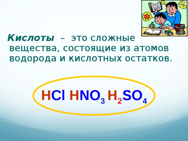 Кислоты – это сложные вещества, состоящие из атомов водорода и кислотных остатков. Н Cl  H NO 3  H 2 SO 4