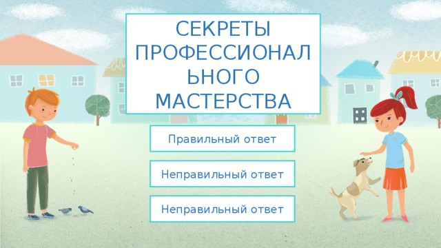 СЕКРЕТЫ ПРОФЕССИОНАЛЬНОГО МАСТЕРСТВА Правильный ответ Неправильный ответ Неправильный ответ 