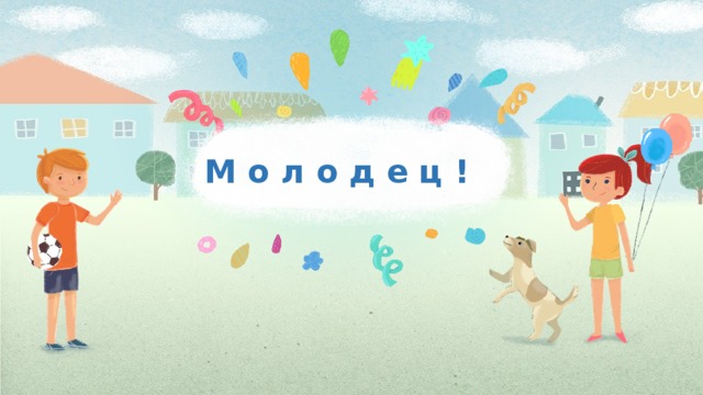 М о л о д е ц ! 