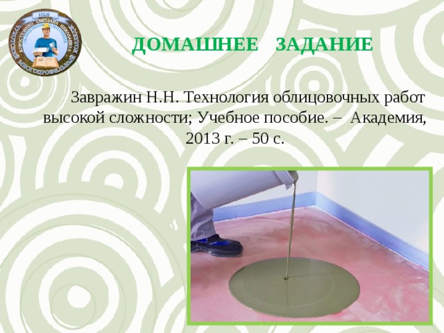 ДОМАШНЕЕ ЗАДАНИЕ Завражин Н.Н. Технология облицовочных работ высокой сложности; Учебное пособие. – Академия, 2013 г. – 50 с. 