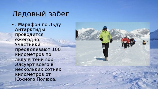 Ледовый забег . Марафон по Льду Антарктиды проводится ежегодно. Участники преодолевают 100 километров по льду в тени гор Элсуэрт всего в нескольких сотнях километров от Южного Полюса. 