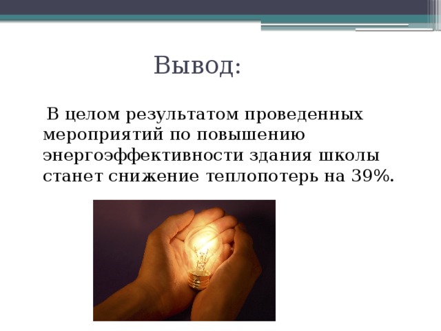 Вывод: В целом результатом проведенных мероприятий по повышению энергоэффективности здания школы станет снижение теплопотерь на 39%.