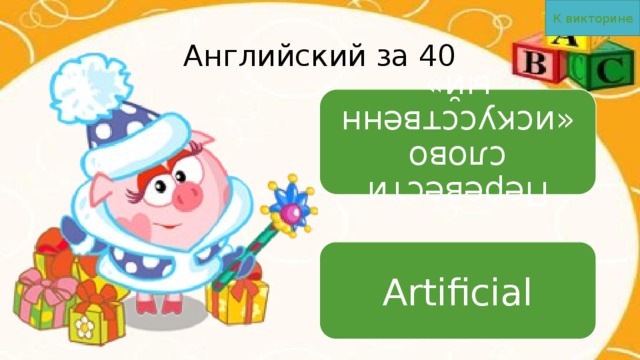 К викторине Перевести слово «искусственный» Английский за 40 Artificial 