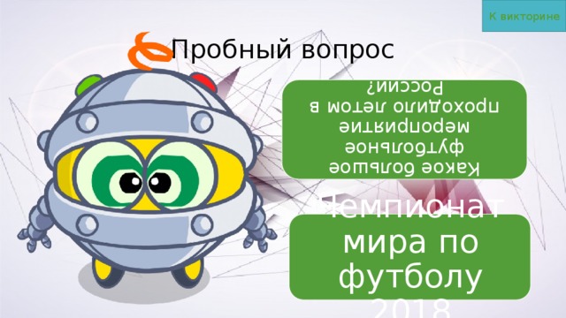 К викторине Какое большое футбольное мероприятие проходило летом в России? Пробный вопрос Чемпионат мира по футболу 2018 