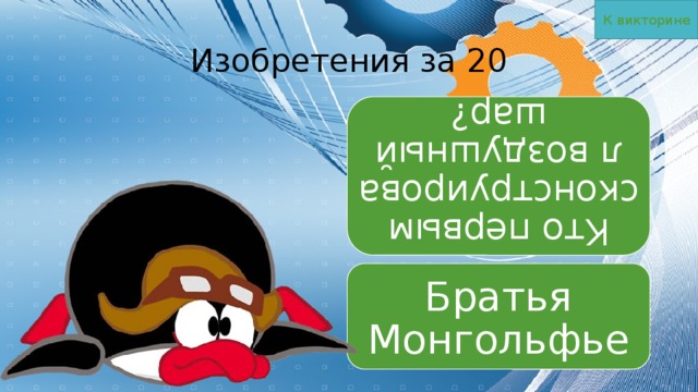 К викторине Кто первым сконструировал воздушный шар? Изобретения за 20 Братья Монгольфье 