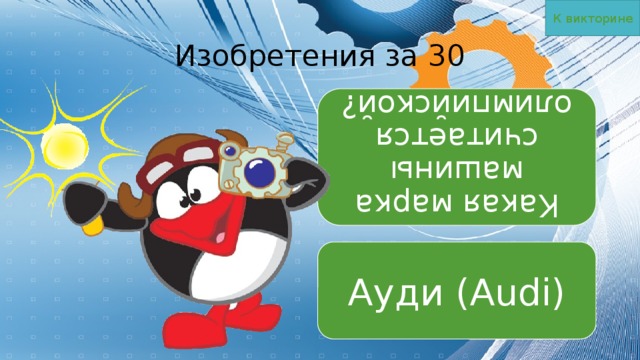 К викторине Какая марка машины считается олимпийской? Изобретения за 30 Ауди (Audi) 