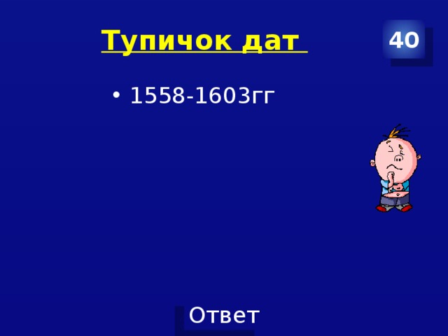 Тупичок дат 40 1558-1603гг 