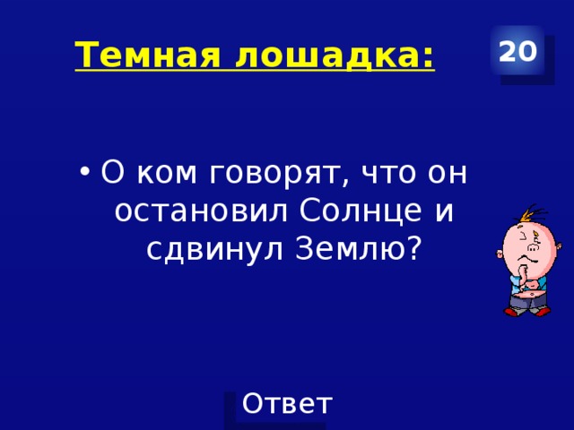 Темная лошадка: 20 О ком говорят, что он остановил Солнце и сдвинул Землю? 