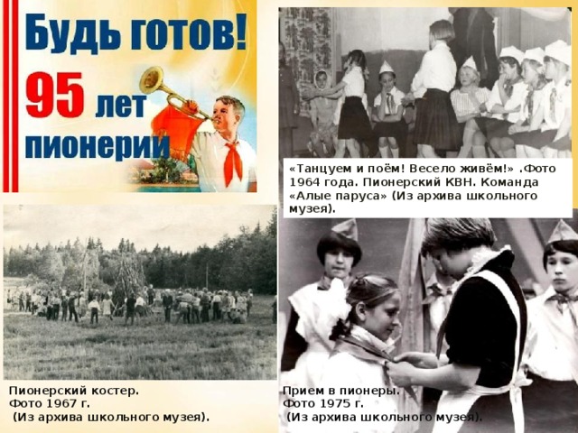 «Танцуем и поём! Весело живём!» .Фото 1964 года. Пионерский КВН. Команда «Алые паруса» (Из архива школьного музея). Прием в пионеры. Пионерский костер. Фото 1975 г. Фото 1967 г.  (Из архива школьного музея).  (Из архива школьного музея).