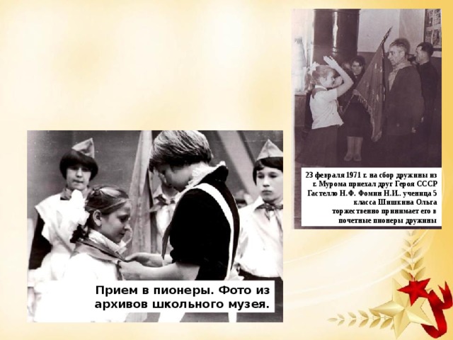 23 февраля 1971 г. на сбор дружины из г. Мурома приехал друг Героя СССР Гастелло Н.Ф. Фомин Н.И.. ученица 5 класса Шишкина Ольга торжественно принимает его в почетные пионеры дружины Прием в пионеры. Фото из архивов школьного музея.
