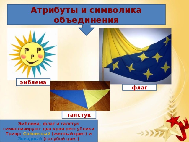 Атрибуты и символика объединения эмблема флаг галстук Эмблема, флаг и галстук символизируют два края республики Триэр: Солнечный (желтый цве т) и Звездный (голубой цвет)