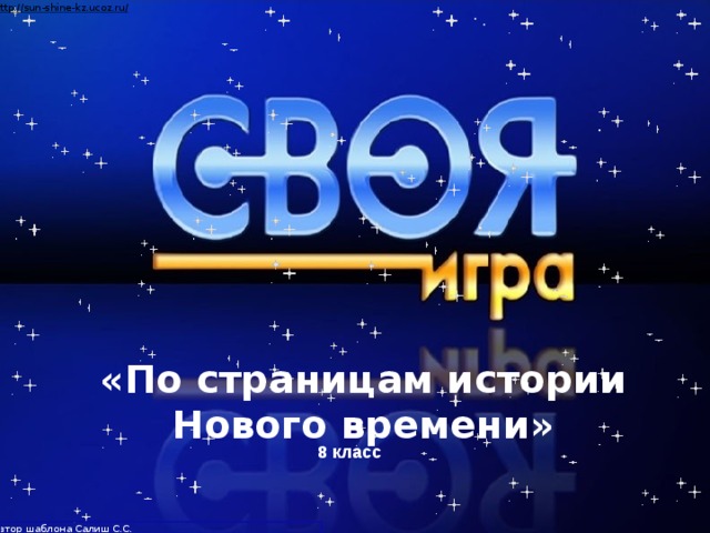 Автор шаблона Салиш С.С., учитель начальных классов СШ №53 г. Актобе. «По страницам истории Нового времени» 8 класс Разработана учителем истории и обществознания МКОУ Заволжский лицей Кондратьевой А. С.