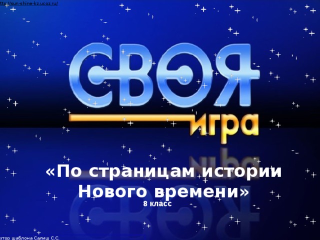 Автор шаблона Салиш С.С., учитель начальных классов СШ №53 г. Актобе. «По страницам истории Нового времени» 8 класс Разработана учителем истории и обществознания МКОУ Заволжский лицей Кондратьевой А. С.  