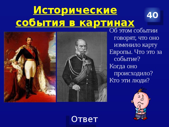 Исторические события в картинах 40 Об этом событии говорят, что оно изменило карту Европы. Что это за событие? Когда оно происходило? Кто эти люди? 