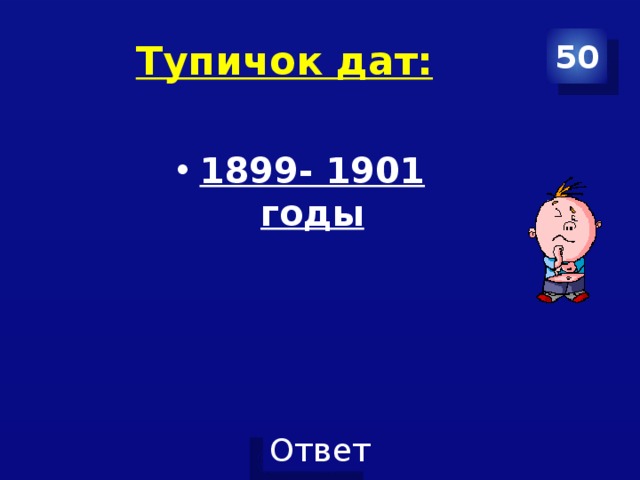 Тупичок дат: 50 1899- 1901 годы