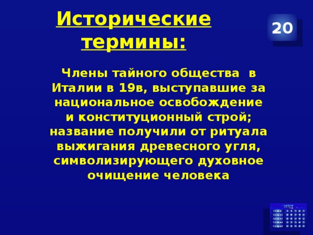 Исторические термины: 20 Члены тайного общества в Италии в 19в, выступавшие за национальное освобождение и конституционный строй; название получили от ритуала выжигания древесного угля, символизирующего духовное очищение человека