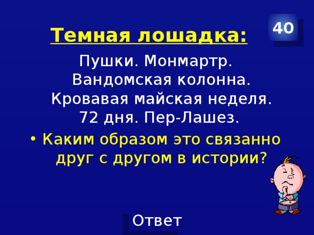 40 Темная лошадка: Пушки. Монмартр. Вандомская колонна. Кровавая майская неделя. 72 дня. Пер-Лашез. Каким образом это связанно друг с другом в истории? 