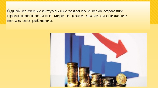 Одной из самых актуальных задач во многих отраслях промышленности и в мире в целом, является снижение металлопотребления. 