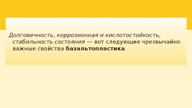  Долговечность, коррозионная и кислотостойкость, стабильность состояния — вот следующие чрезвычайно важные свойства базальтопластика . 