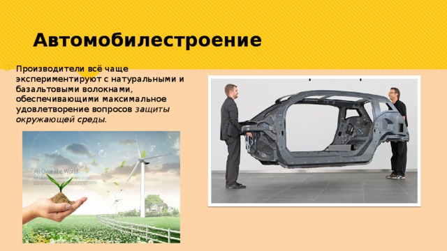 Автомобилестроение  Производители всё чаще экспериментируют с натуральными и базальтовыми волокнами, обеспечивающими максимальное удовлетворение вопросов защиты окружающей среды. 