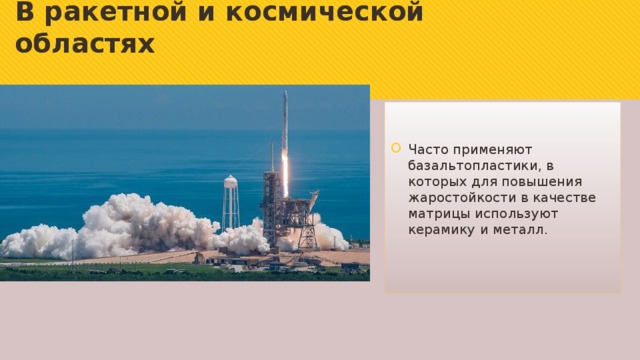 В ракетной и космической областях Часто применяют базальтопластики, в которых для повышения жаростойкости в качестве матрицы используют керамику и металл. 
