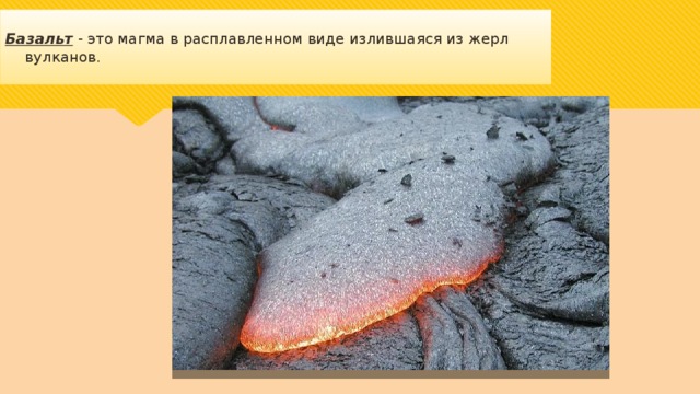 Базальт - это магма в расплавленном виде излившаяся из жерл вулканов. 