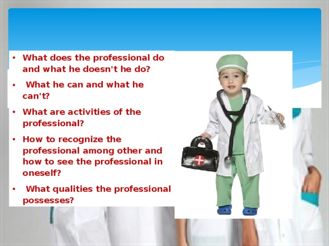 What does the professional do and what he doesn't he do?  What he can and what he can't? What are activities of the professional? How to recognize the professional among other and how to see the professional in oneself?  What qualities the professional possesses? 