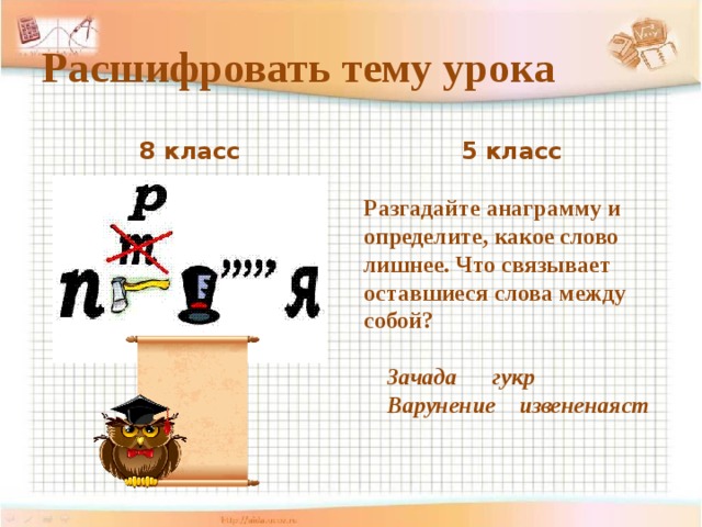 Расшифровать тему урока 8 класс 5 класс Разгадайте анаграмму и определите, какое слово лишнее. Что связывает оставшиеся слова между собой?  Зачада гукр  Варунение извененаяст 