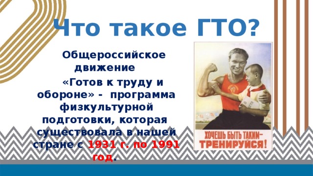 Что такое ГТО?  Общероссийское движение  «Готов к труду и обороне» - программа физкультурной подготовки, которая существовала в нашей стране с 1931 г. по 1991 год . 