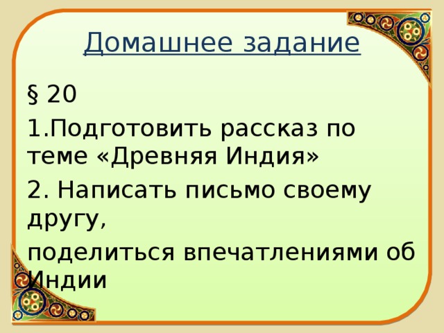 Домашнее задание § 20 1.Подготовить рассказ по теме «Древняя Индия» 2. Написать письмо своему другу, поделиться впечатлениями об Индии