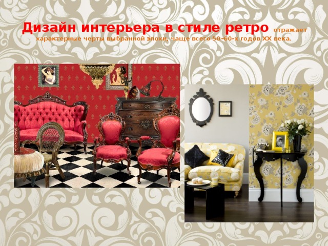 Дизайн интерьера в стиле ретро   отражает характерные черты выбранной эпохи, чаще всего 50–60-х годов ХХ века.  