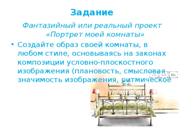 Задание   Фантазийный или реальный проект «Портрет моей комнаты» Создайте образ своей комнаты, в любом стиле, основываясь на законах композиции условно-плоскостного изображения (плановость, смысловая значимость изображения, ритмическое 