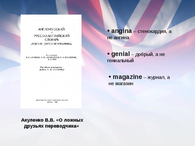 angina – стенокардия, а не ангина genial – добрый, а не гениальный magazine – журнал, а не магазин Акуленко В.В. «О ложных друзьях переводчика»